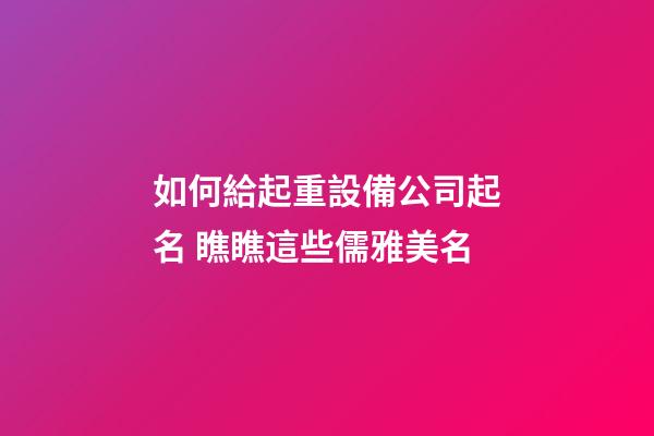如何給起重設備公司起名 瞧瞧這些儒雅美名-第1張-公司起名-玄機派